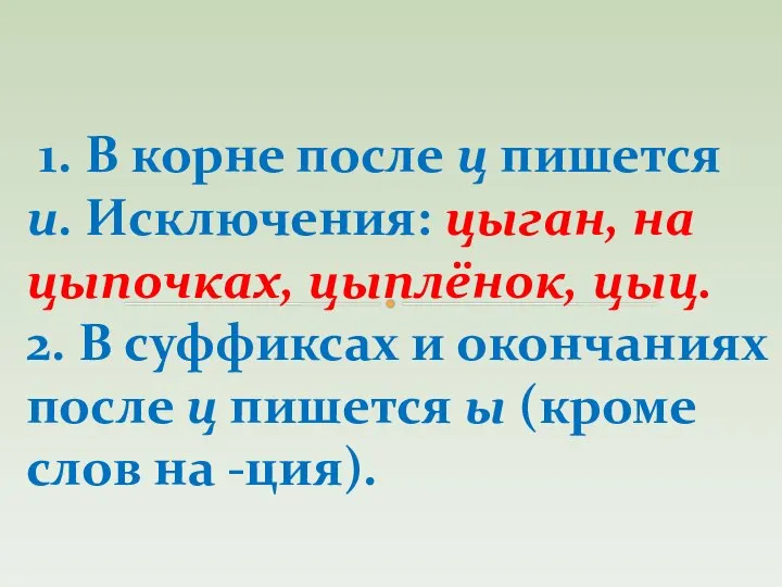 1. В корне после ц пишется и. Исключения: цыган, на цыпочках,