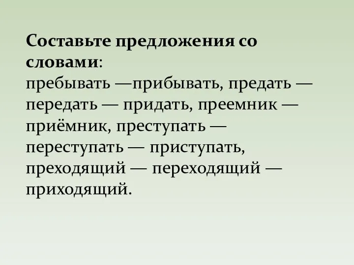 Составьте предложения со словами: пребывать —прибывать, предать — передать — придать,