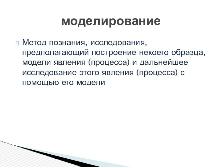 моделирование Метод познания, исследования, предполагающий построение некоего образца, модели явления (процесса)