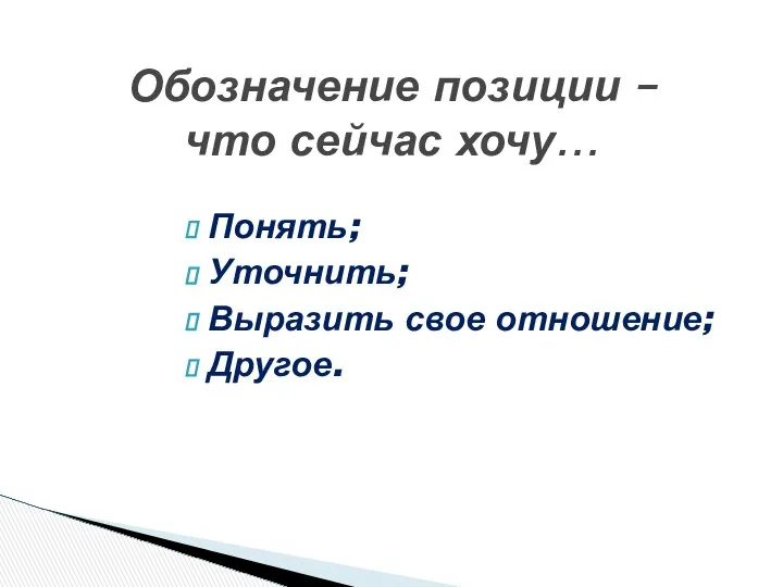 Понять; Уточнить; Выразить свое отношение; Другое. Обозначение позиции – что сейчас хочу…