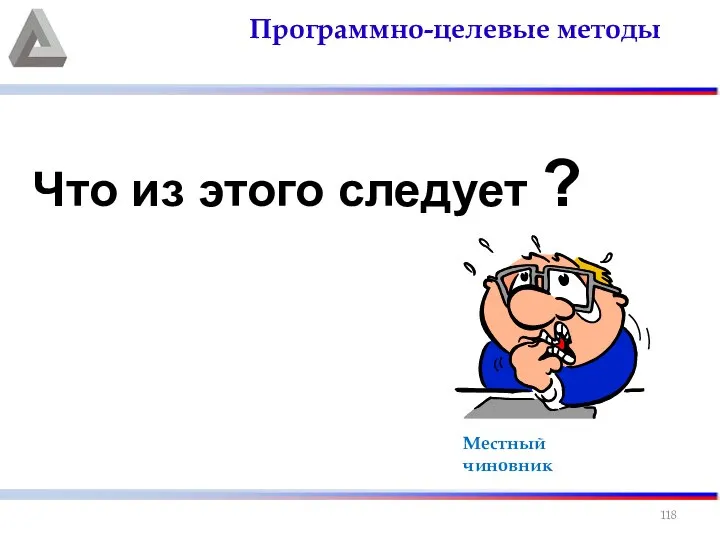 Программно-целевые методы Что из этого следует ? Местный чиновник