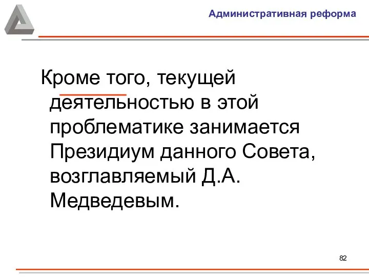 Административная реформа Кроме того, текущей деятельностью в этой проблематике занимается Президиум данного Совета, возглавляемый Д.А.Медведевым.