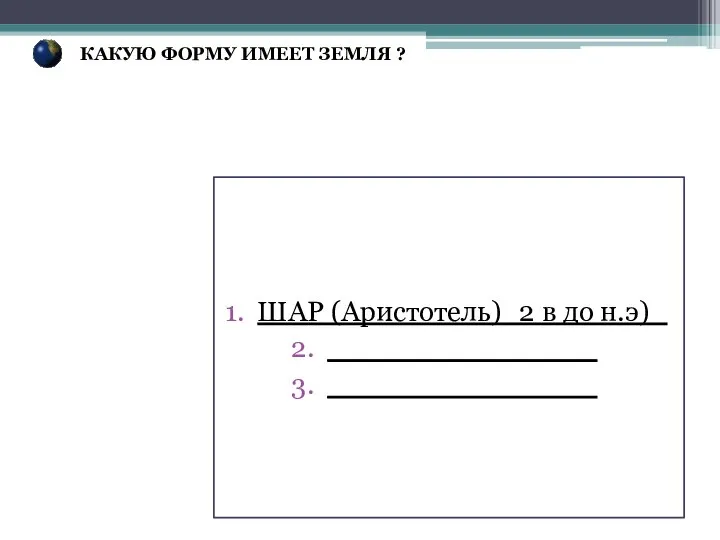 ШАР (Аристотель)_2 в до н.э)_ _______________ _______________ КАКУЮ ФОРМУ ИМЕЕТ ЗЕМЛЯ ?