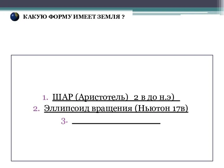 ШАР (Аристотель)_2 в до н.э)_ Эллипсоид вращения (Ньютон 17в) _______________ КАКУЮ ФОРМУ ИМЕЕТ ЗЕМЛЯ ?