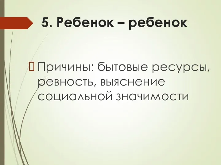 5. Ребенок – ребенок Причины: бытовые ресурсы, ревность, выяснение социальной значимости