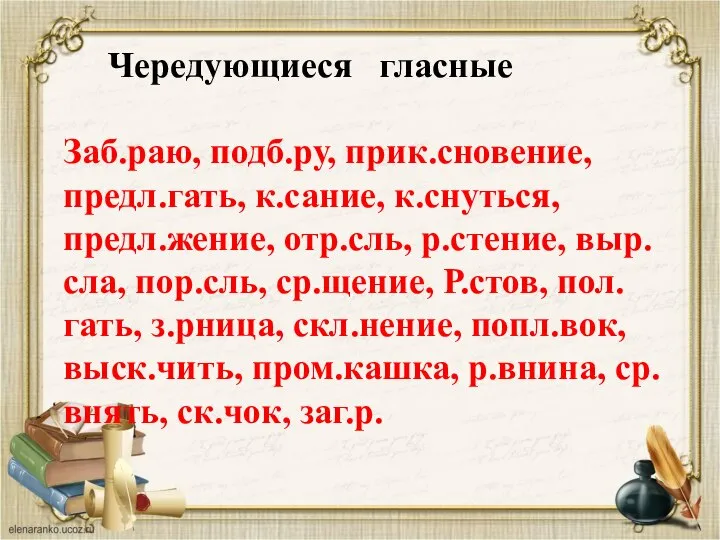 Чередующиеся гласные Заб.раю, подб.ру, прик.сновение, предл.гать, к.сание, к.снуться, предл.жение, отр.сль, р.стение,