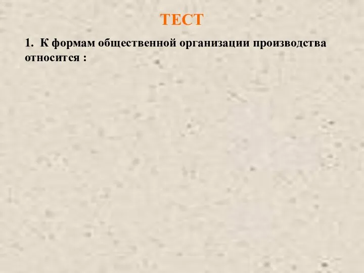 ТЕСТ 1. К формам общественной организации производства относится :