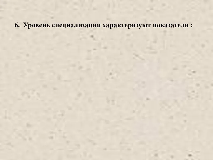 6. Уровень специализации характеризуют показатели :