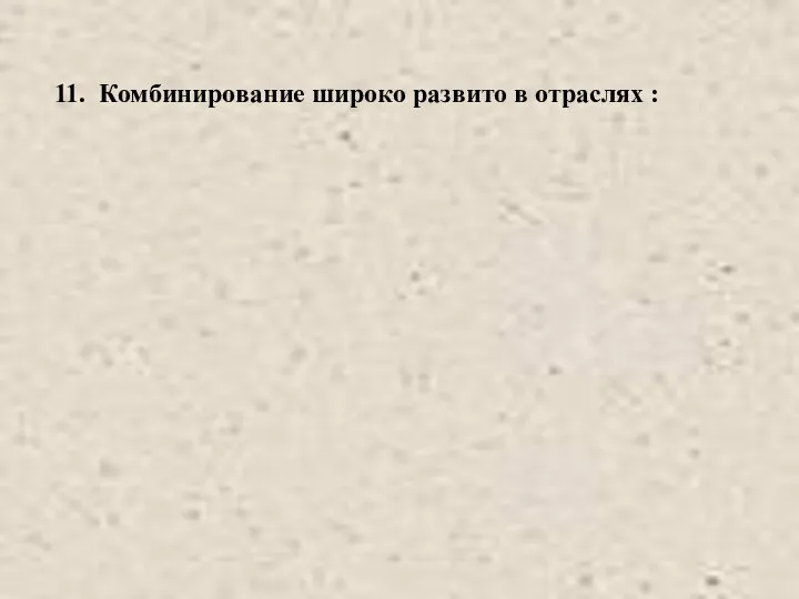 11. Комбинирование широко развито в отраслях :