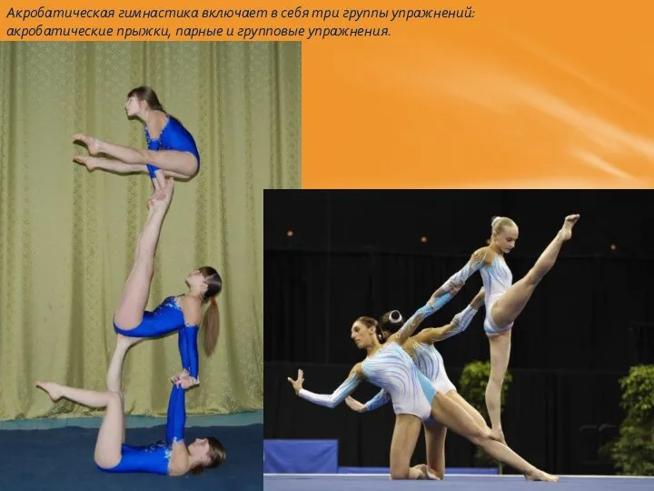 Акробатическая гимнастика включает в себя три группы упражнений: акробатические прыжки, парные и групповые упражнения.
