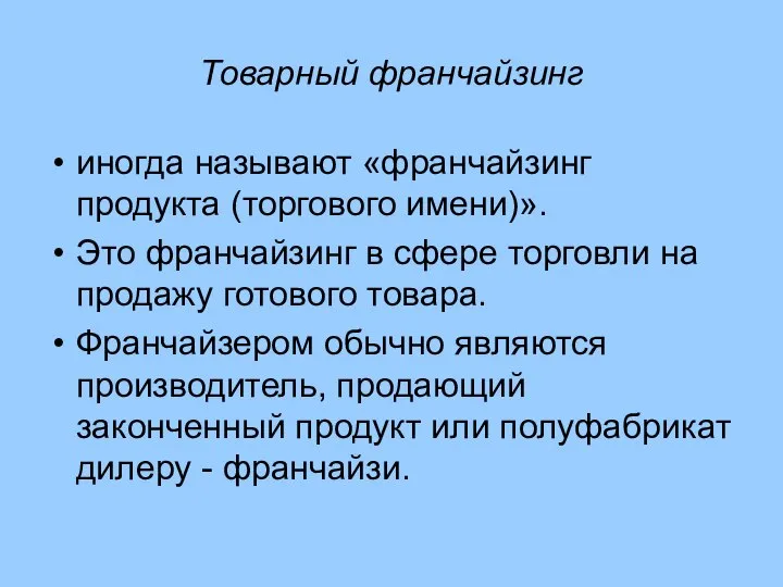 Товарный франчайзинг иногда называют «франчайзинг продукта (торгового имени)». Это франчайзинг в