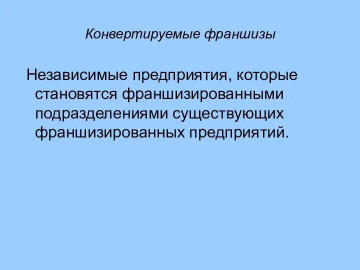 Конвертируемые франшизы Независимые предприятия, которые становятся франшизированными подразделениями существующих франшизированных предприятий.