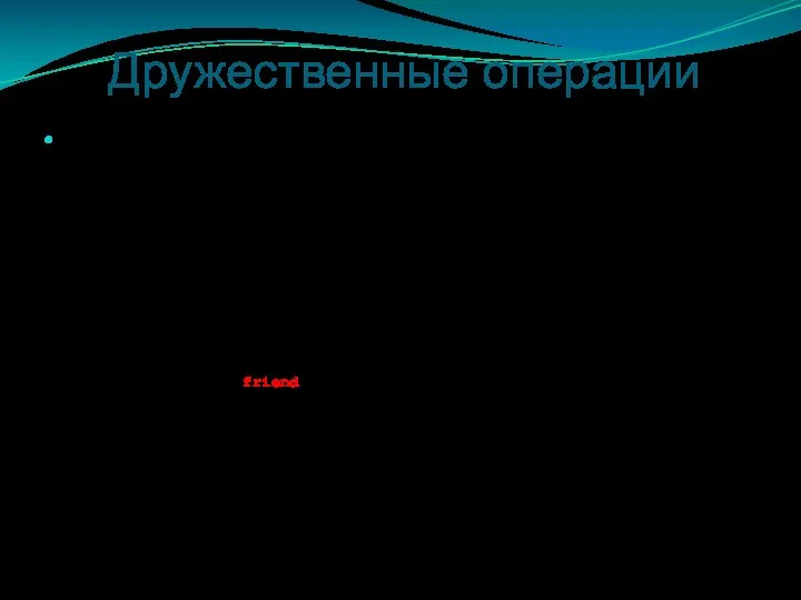 Дружественные операции Дружественные операции, как и дружественные функции, могут иметь доступ