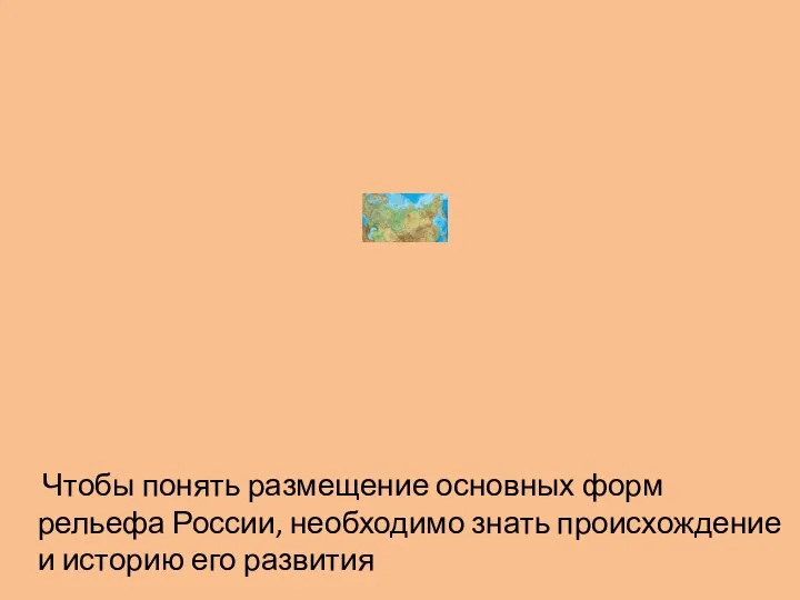 Чтобы понять размещение основных форм рельефа России, необходимо знать происхождение и историю его развития