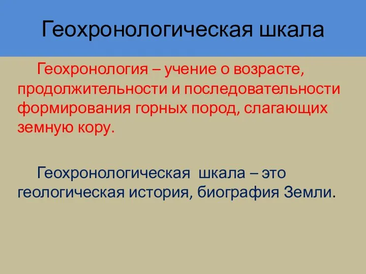 Геохронологическая шкала Геохронология – учение о возрасте, продолжительности и последовательности формирования