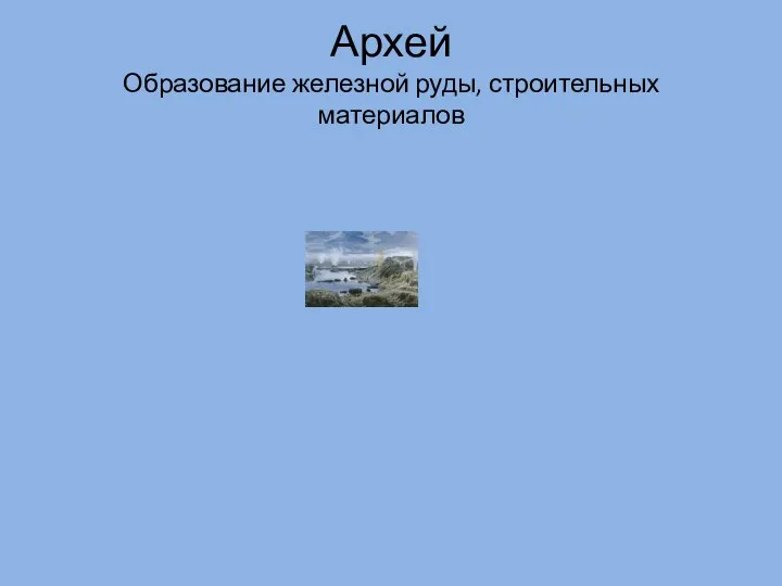 Архей Образование железной руды, строительных материалов