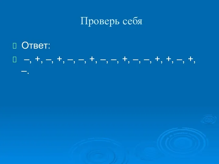 Проверь себя Ответ: –, +, –, +, –, –, +, –,