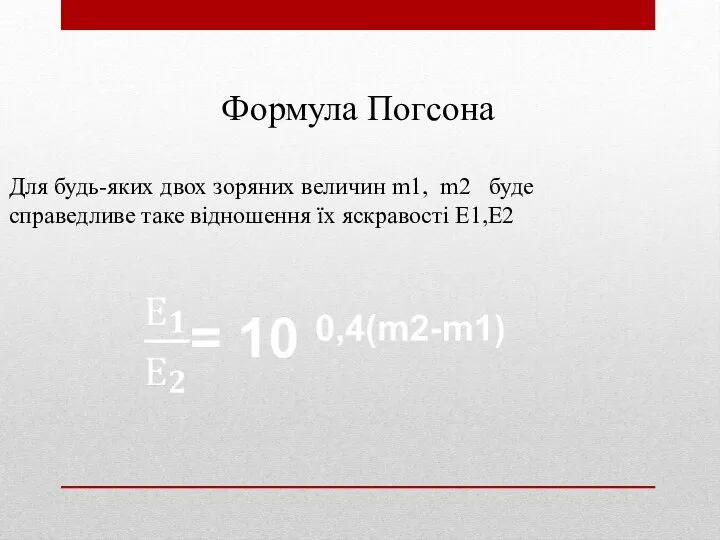 Формула Погсона Для будь-яких двох зоряних величин m1, m2 буде справедливе таке відношення їх яскравості Е1,Е2