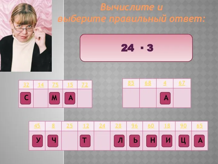 Вычислите и выберите правильный ответ: 24 ∙ 3 Ц Т М