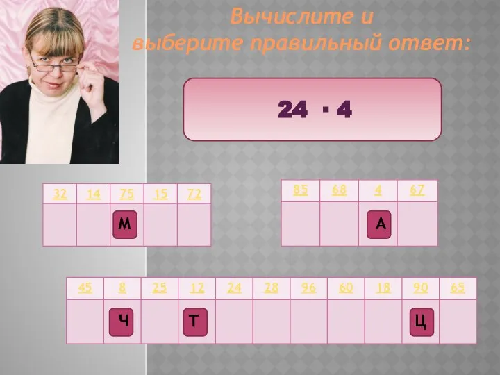 Вычислите и выберите правильный ответ: 24 ∙ 4 Ц Т М Ч А