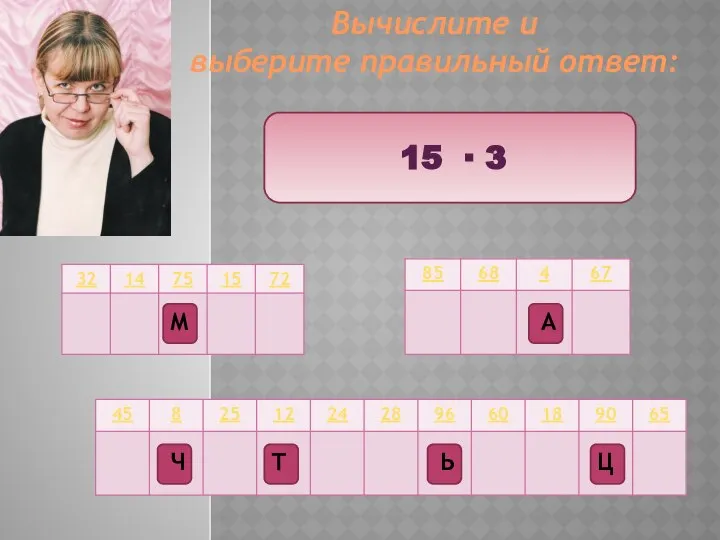 Вычислите и выберите правильный ответ: 15 ∙ 3 Ц Т М Ч А Ь