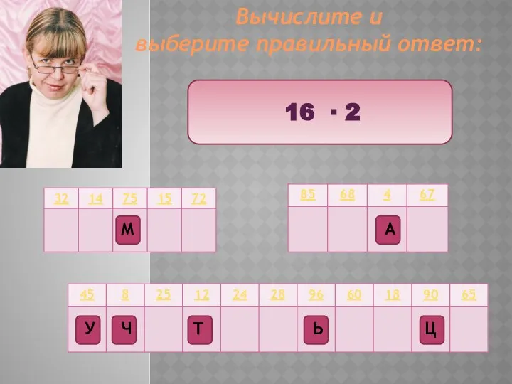 Вычислите и выберите правильный ответ: 16 ∙ 2 Ц Т М Ч А Ь У