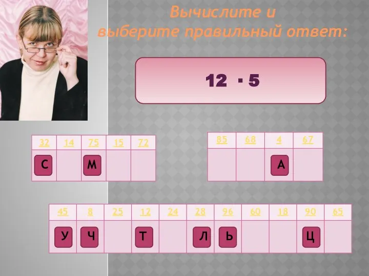 Вычислите и выберите правильный ответ: 12 ∙ 5 Ц Т М