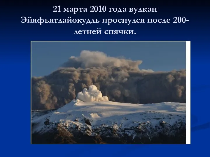 21 марта 2010 года вулкан Эйяфьятлайокудль проснулся после 200-летней спячки.