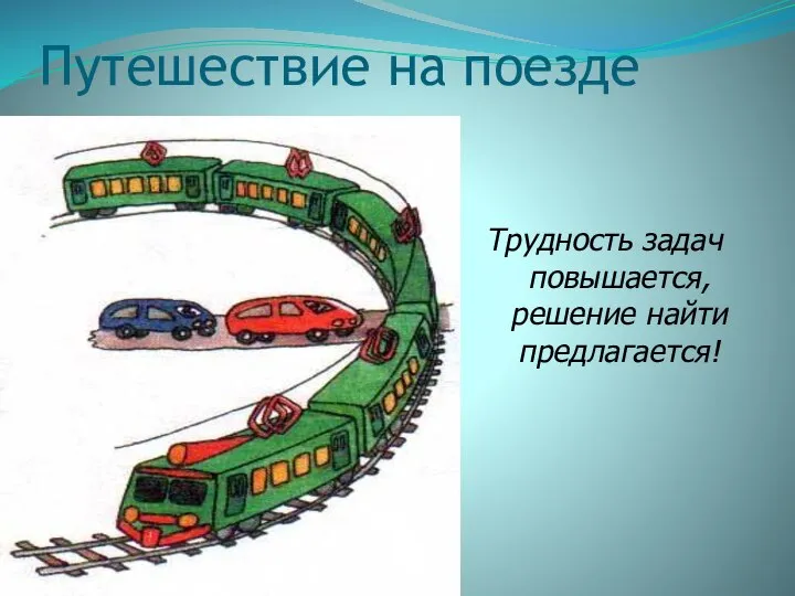 Путешествие на поезде Трудность задач повышается, решение найти предлагается!