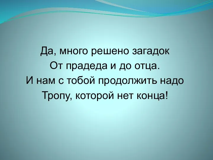 Да, много решено загадок От прадеда и до отца. И нам