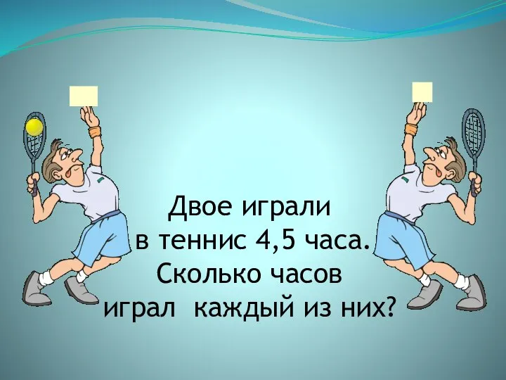 Двое играли в теннис 4,5 часа. Сколько часов играл каждый из них?