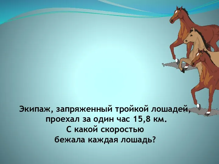 Экипаж, запряженный тройкой лошадей, проехал за один час 15,8 км. С какой скоростью бежала каждая лошадь?