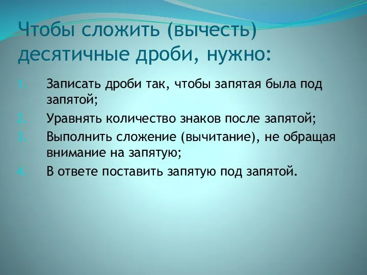 Чтобы сложить (вычесть) десятичные дроби, нужно: Записать дроби так, чтобы запятая