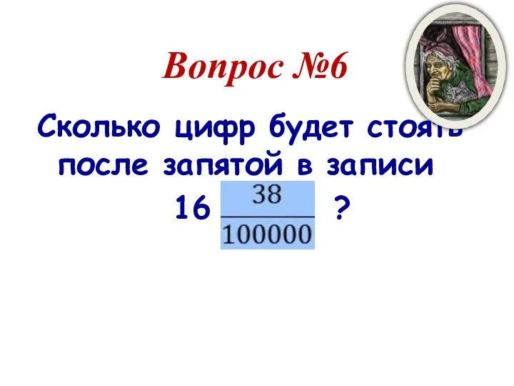 Вопрос №6 Сколько цифр будет стоять после запятой в записи 16 ?