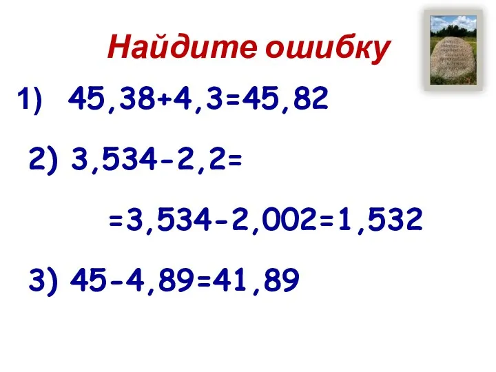 Найдите ошибку 45,38+4,3=45,82 2) 3,534-2,2= =3,534-2,002=1,532 3) 45-4,89=41,89