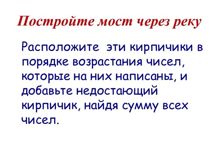 Постройте мост через реку Расположите эти кирпичики в порядке возрастания чисел,