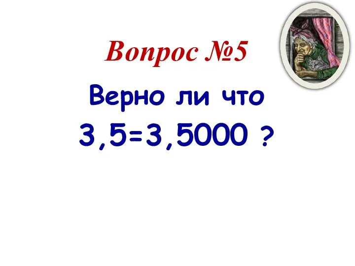 Вопрос №5 Верно ли что 3,5=3,5000 ?