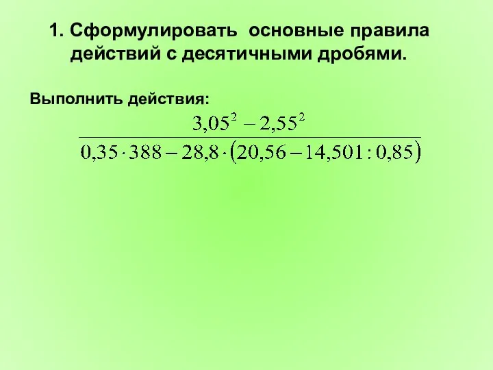 1. Сформулировать основные правила действий с десятичными дробями. Выполнить действия: