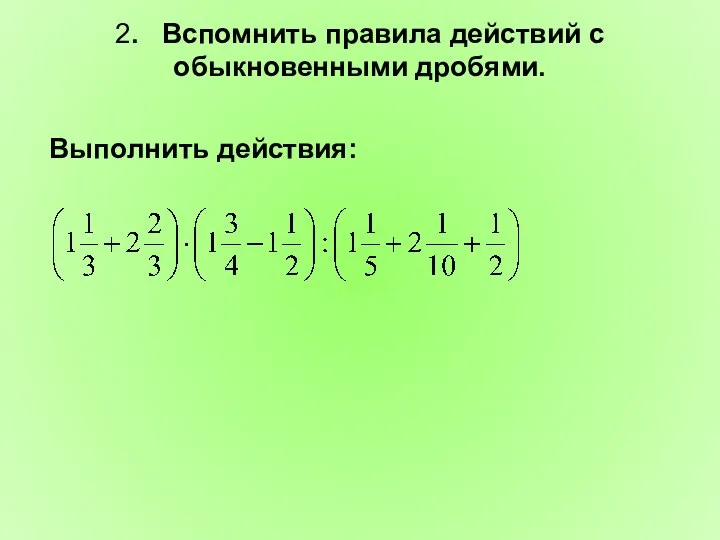 2. Вспомнить правила действий с обыкновенными дробями. Выполнить действия: