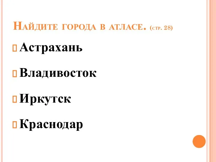 Найдите города в атласе. (стр. 28) Астрахань Владивосток Иркутск Краснодар