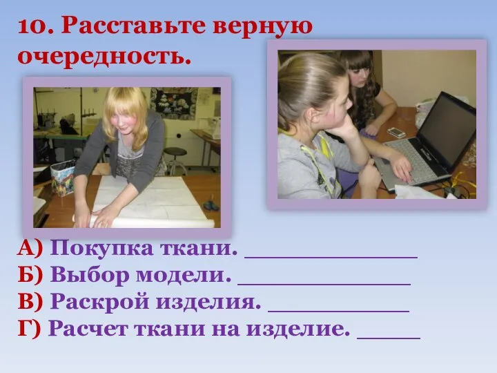 10. Расставьте верную очередность. А) Покупка ткани. ___________ Б) Выбор модели.