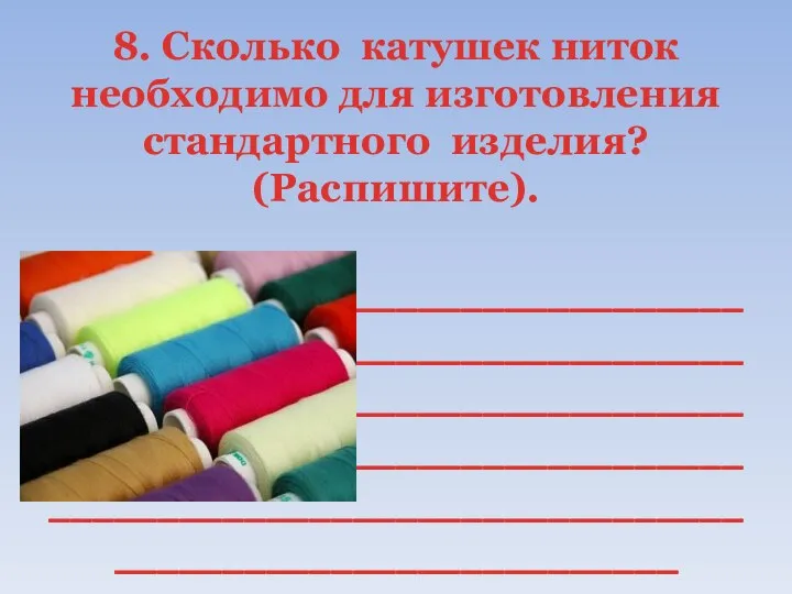 8. Сколько катушек ниток необходимо для изготовления стандартного изделия? (Распишите). __________________________________________________________________________________________________________________________________________________________________________________________