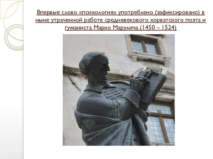 Впервые слово «психология» употреблено (зафиксировано) в ныне утраченной работе средневекового хорватского