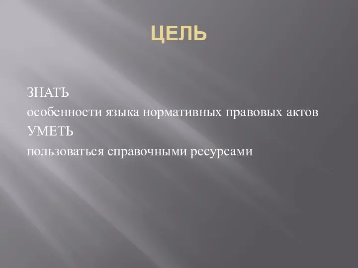 ЦЕЛЬ ЗНАТЬ особенности языка нормативных правовых актов УМЕТЬ пользоваться справочными ресурсами