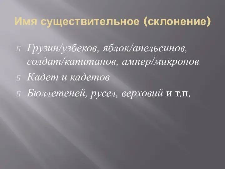 Имя существительное (склонение) Грузин/узбеков, яблок/апельсинов, солдат/капитанов, ампер/микронов Кадет и кадетов Бюллетеней, русел, верховий и т.п.