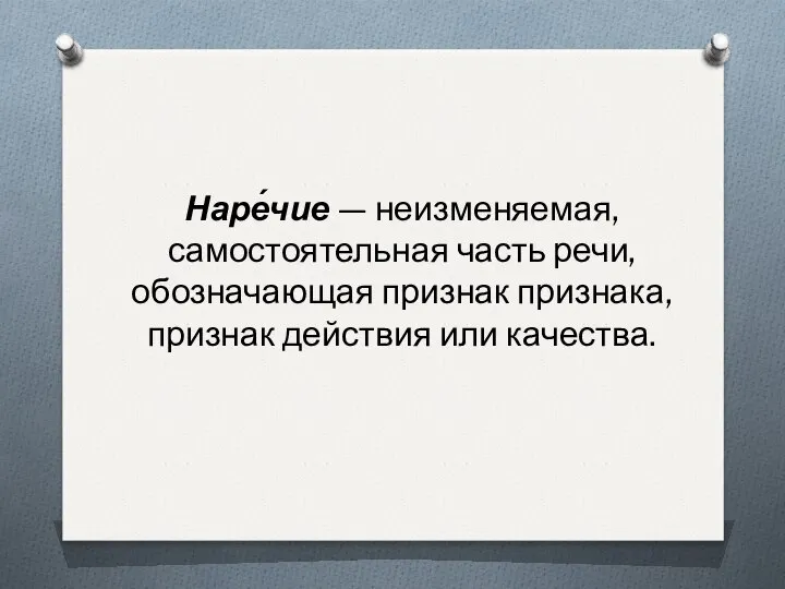 Наре́чие — неизменяемая, самостоятельная часть речи, обозначающая признак признака, признак действия или качества.