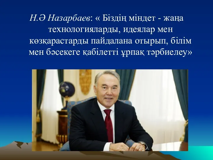 Н.Ә Назарбаев: « Біздің міндет - жаңа технологияларды, идеялар мен көзқарастарды