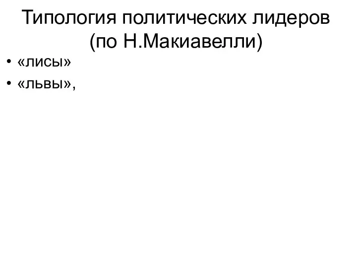 Типология политических лидеров (по Н.Макиавелли) «лисы» «львы»,