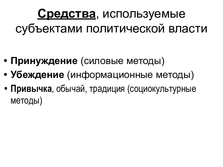 Средства, используемые субъектами политической власти Принуждение (силовые методы) Убеждение (информационные методы) Привычка, обычай, традиция (социокультурные методы)