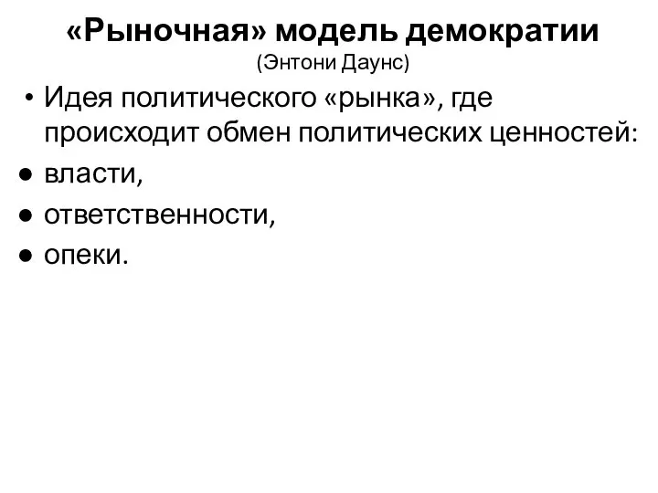 «Рыночная» модель демократии (Энтони Даунс) Идея политического «рынка», где происходит обмен политических ценностей: власти, ответственности, опеки.